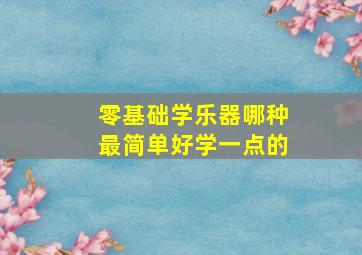 零基础学乐器哪种最简单好学一点的