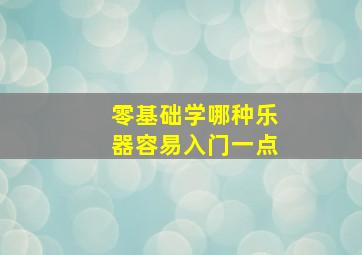 零基础学哪种乐器容易入门一点