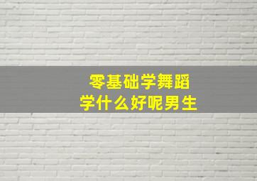 零基础学舞蹈学什么好呢男生