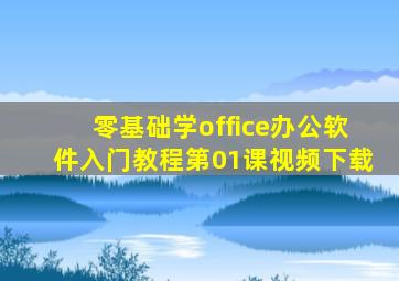 零基础学office办公软件入门教程第01课视频下载