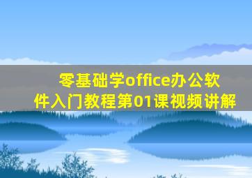 零基础学office办公软件入门教程第01课视频讲解