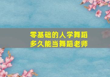 零基础的人学舞蹈多久能当舞蹈老师