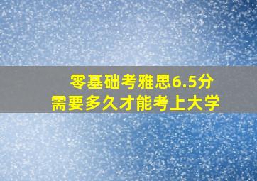 零基础考雅思6.5分需要多久才能考上大学