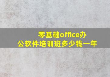 零基础office办公软件培训班多少钱一年