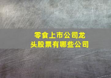 零食上市公司龙头股票有哪些公司