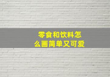 零食和饮料怎么画简单又可爱