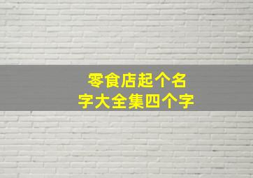 零食店起个名字大全集四个字