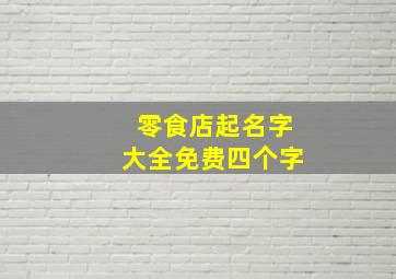 零食店起名字大全免费四个字