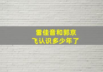 雷佳音和郭京飞认识多少年了