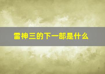 雷神三的下一部是什么