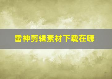 雷神剪辑素材下载在哪