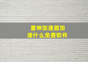 雷神加速器加速什么免费软件