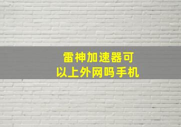 雷神加速器可以上外网吗手机