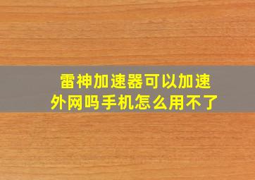 雷神加速器可以加速外网吗手机怎么用不了