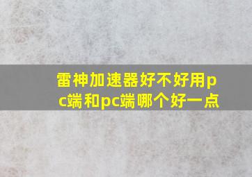 雷神加速器好不好用pc端和pc端哪个好一点