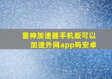 雷神加速器手机版可以加速外网app吗安卓