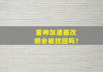 雷神加速器改绑会被找回吗?