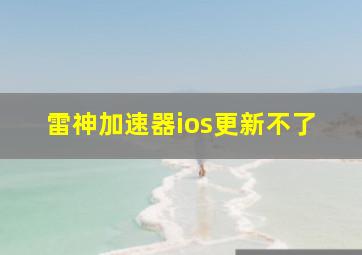 雷神加速器ios更新不了