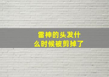 雷神的头发什么时候被剪掉了