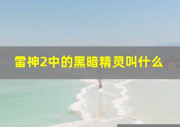 雷神2中的黑暗精灵叫什么