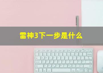 雷神3下一步是什么