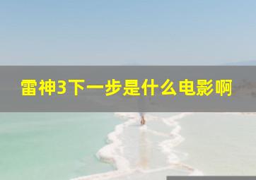 雷神3下一步是什么电影啊