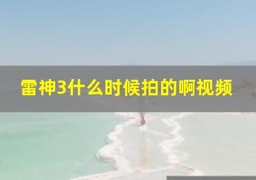 雷神3什么时候拍的啊视频