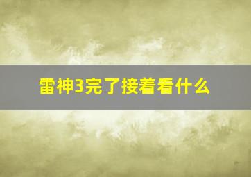 雷神3完了接着看什么