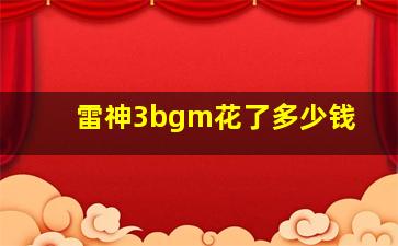 雷神3bgm花了多少钱