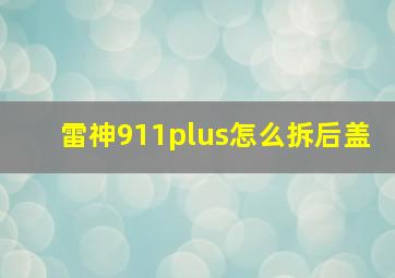 雷神911plus怎么拆后盖