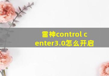 雷神control center3.0怎么开启