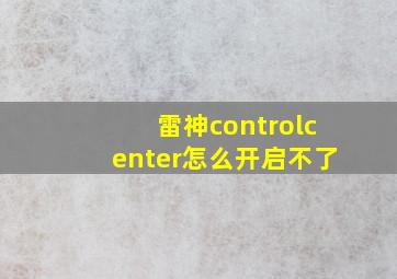 雷神controlcenter怎么开启不了