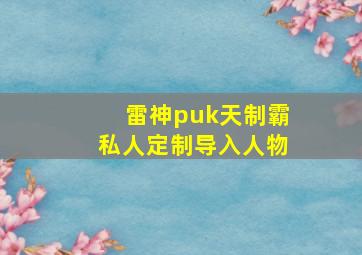 雷神puk天制霸私人定制导入人物