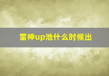 雷神up池什么时候出