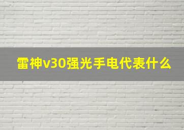 雷神v30强光手电代表什么