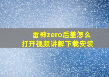 雷神zero后盖怎么打开视频讲解下载安装