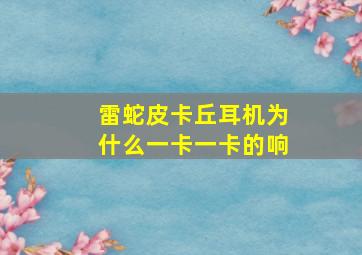 雷蛇皮卡丘耳机为什么一卡一卡的响