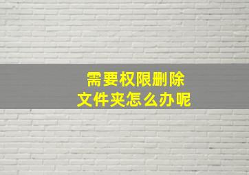 需要权限删除文件夹怎么办呢