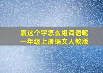 震这个字怎么组词语呢一年级上册语文人教版