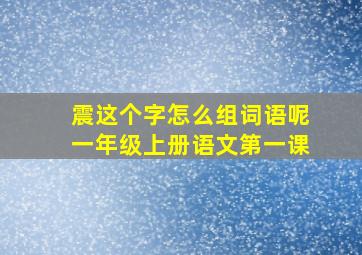 震这个字怎么组词语呢一年级上册语文第一课