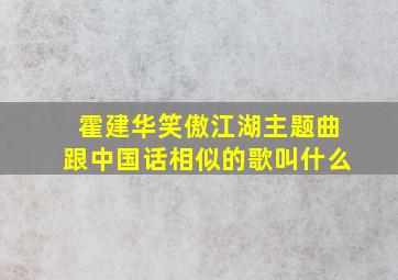 霍建华笑傲江湖主题曲跟中国话相似的歌叫什么