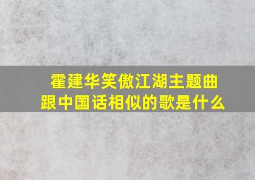 霍建华笑傲江湖主题曲跟中国话相似的歌是什么