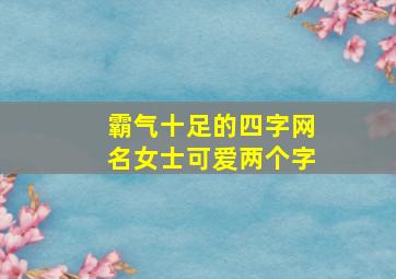 霸气十足的四字网名女士可爱两个字