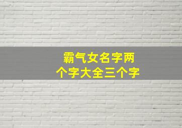 霸气女名字两个字大全三个字