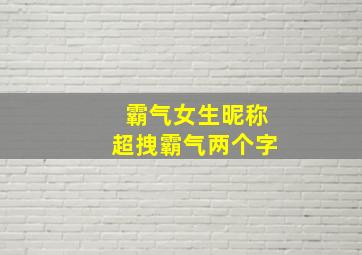 霸气女生昵称超拽霸气两个字