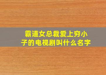 霸道女总裁爱上穷小子的电视剧叫什么名字