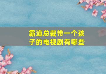 霸道总裁带一个孩子的电视剧有哪些