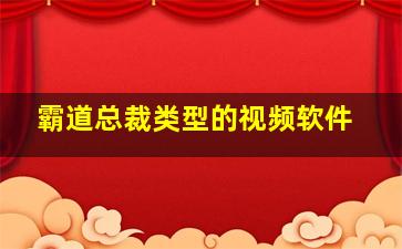 霸道总裁类型的视频软件