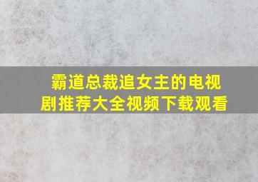 霸道总裁追女主的电视剧推荐大全视频下载观看