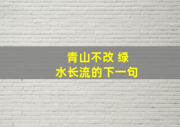 青山不改 绿水长流的下一句